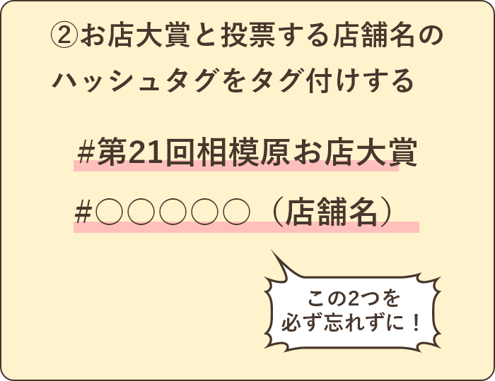 ②お店大賞と投票する店舗名のハッシュタグをタグ付けする
#第21回相模原お店大賞
#店舗名
上記２つは必須